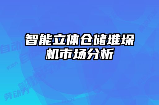 智能立體倉儲(chǔ)堆垛機(jī)市場分析