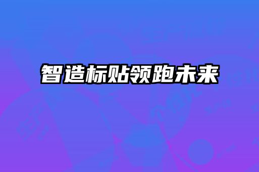 智造標(biāo)貼領(lǐng)跑未來(lái)