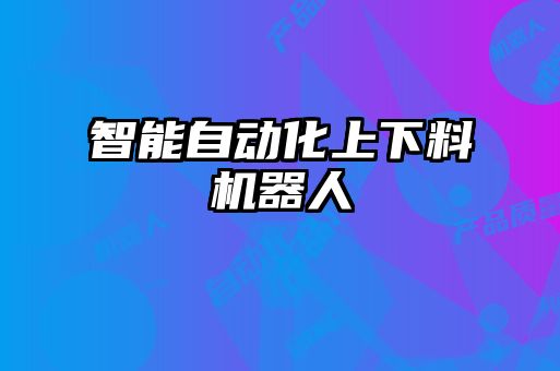 智能自動化上下料機(jī)器人