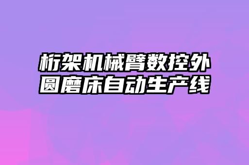 桁架機(jī)械臂數(shù)控外圓磨床自動生產(chǎn)線