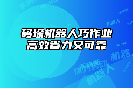 碼垛機器人巧作業(yè)高效省力又可靠