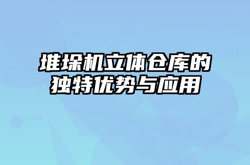 堆垛機(jī)立體倉庫的獨(dú)特優(yōu)勢(shì)與應(yīng)用