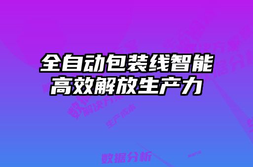 全自動(dòng)包裝線智能高效解放生產(chǎn)力
