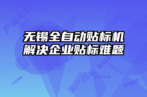無錫全自動(dòng)貼標(biāo)機(jī)解決企業(yè)貼標(biāo)難題