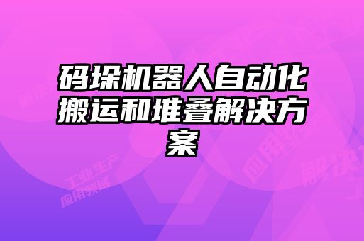 碼垛機(jī)器人自動化搬運(yùn)和堆疊解決方案