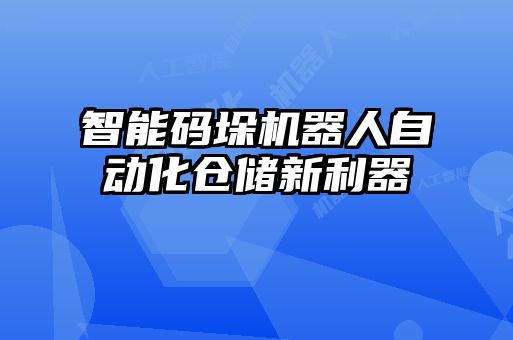 智能碼垛機(jī)器人自動化倉儲新利器