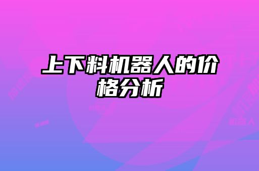上下料機(jī)器人的價格分析