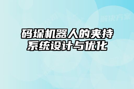 碼垛機器人的夾持系統(tǒng)設計與優(yōu)化