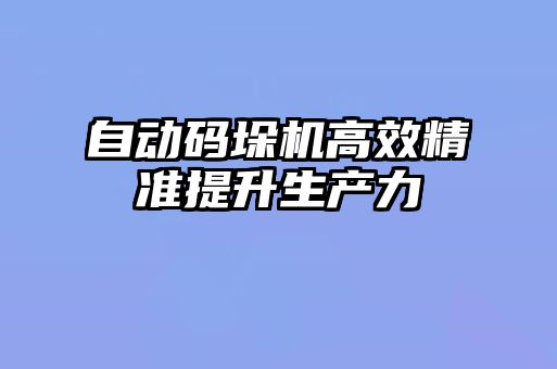 自動碼垛機高效精準提升生產(chǎn)力