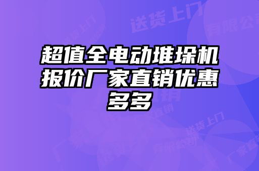 超值全電動堆垛機(jī)報價廠家直銷優(yōu)惠多多