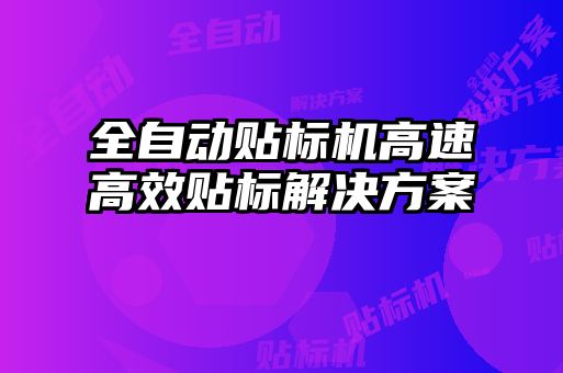 全自動貼標(biāo)機(jī)高速高效貼標(biāo)解決方案