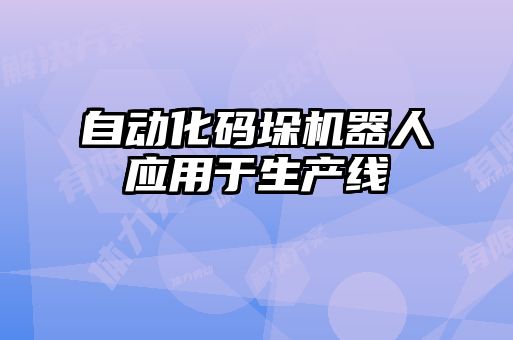 自動(dòng)化碼垛機(jī)器人應(yīng)用于生產(chǎn)線(xiàn)