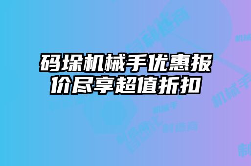 碼垛機(jī)械手優(yōu)惠報價盡享超值折扣