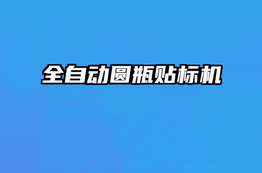 全自動圓瓶貼標(biāo)機