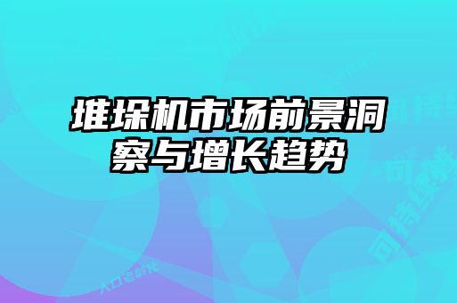 堆垛機(jī)市場(chǎng)前景洞察與增長趨勢(shì)