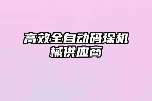 高效全自動碼垛機(jī)械供應(yīng)商