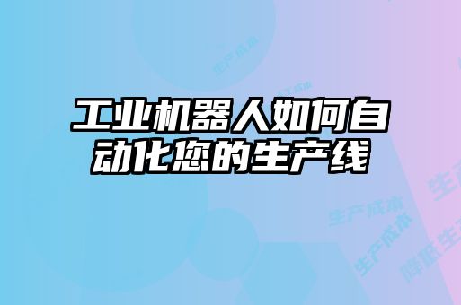 工業(yè)機(jī)器人如何自動(dòng)化您的生產(chǎn)線(xiàn)