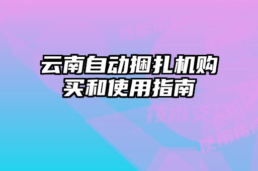 云南自動(dòng)捆扎機(jī)購(gòu)買和使用指南
