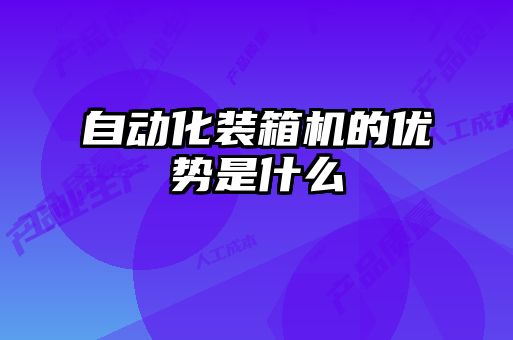 自動化裝箱機(jī)的優(yōu)勢是什么