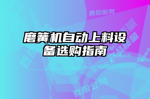 磨簧機自動上料設(shè)備選購指南