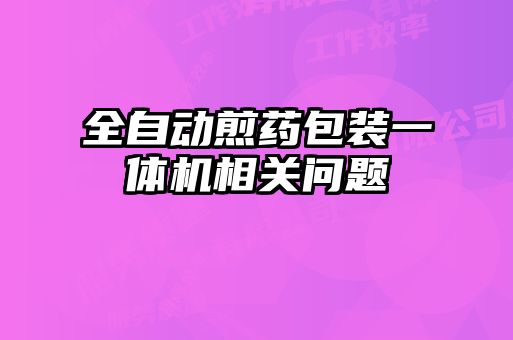 全自動(dòng)煎藥包裝一體機(jī)相關(guān)問題