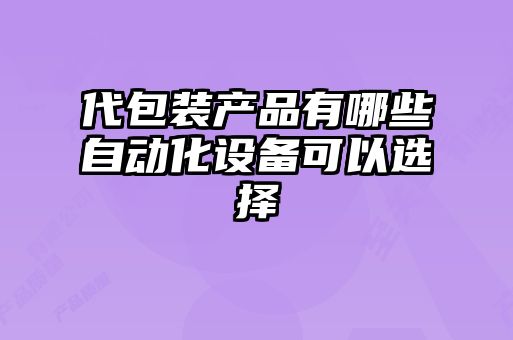 代包裝產品有哪些自動化設備可以選擇