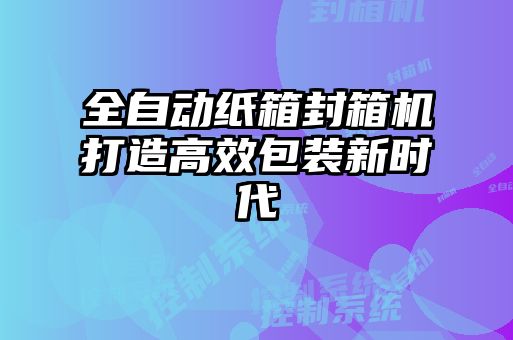 全自動紙箱封箱機(jī)打造高效包裝新時(shí)代