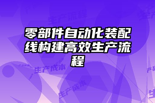 零部件自動化裝配線構(gòu)建高效生產(chǎn)流程