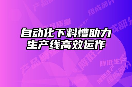 自動化下料槽助力生產(chǎn)線高效運(yùn)作