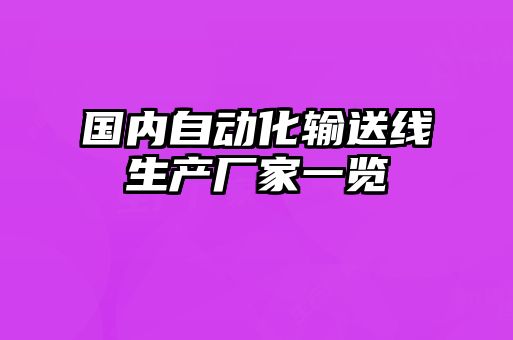 國(guó)內(nèi)自動(dòng)化輸送線生產(chǎn)廠家一覽