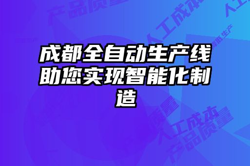 成都全自動生產(chǎn)線助您實(shí)現(xiàn)智能化制造
