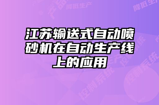 江蘇輸送式自動噴砂機在自動生產(chǎn)線上的應用