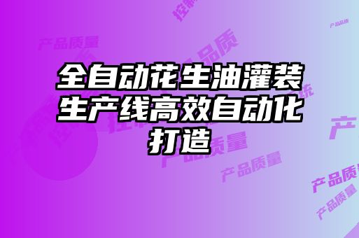 全自動(dòng)花生油灌裝生產(chǎn)線(xiàn)高效自動(dòng)化打造