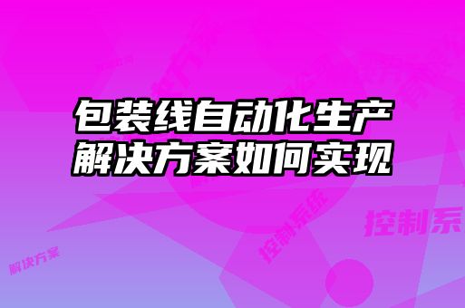 包裝線(xiàn)自動(dòng)化生產(chǎn)解決方案如何實(shí)現(xiàn)