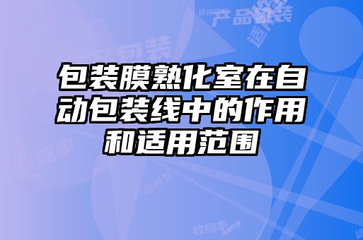 包裝膜熟化室在自動(dòng)包裝線(xiàn)中的作用和適用范圍