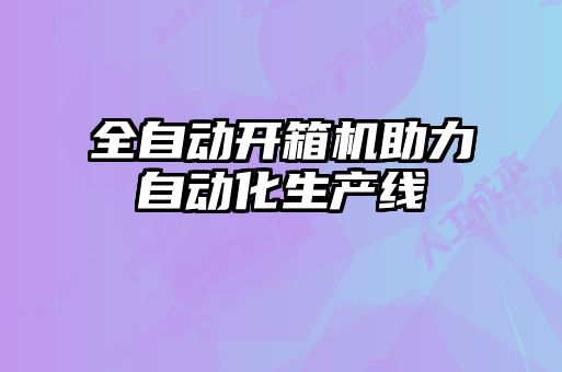 全自動(dòng)開(kāi)箱機(jī)助力自動(dòng)化生產(chǎn)線(xiàn)