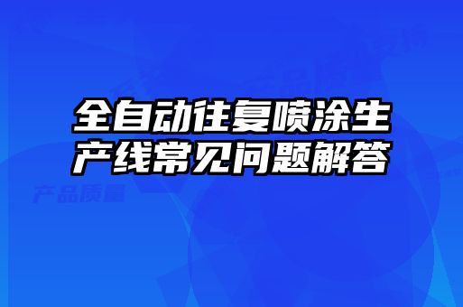 全自動往復噴涂生產(chǎn)線常見問題解答