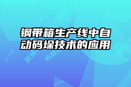 鋼帶箱生產線中自動碼垛技術的應用