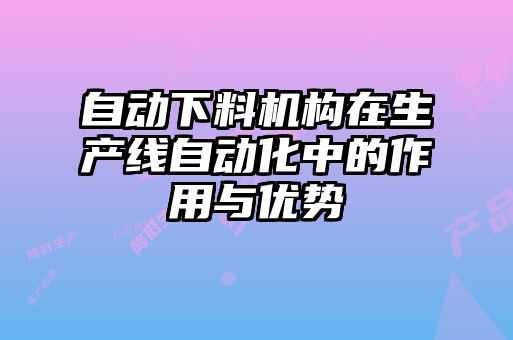 自動下料機構(gòu)在生產(chǎn)線自動化中的作用與優(yōu)勢