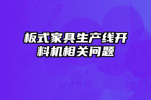 板式家具生產(chǎn)線開(kāi)料機(jī)相關(guān)問(wèn)題
