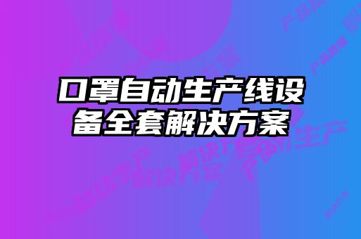 口罩自動生產(chǎn)線設(shè)備全套解決方案