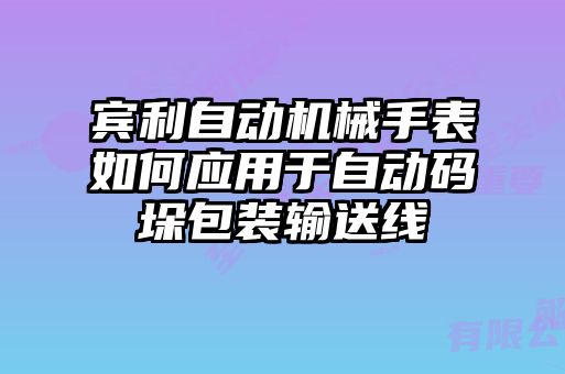 賓利自動機(jī)械手表如何應(yīng)用于自動碼垛包裝輸送線