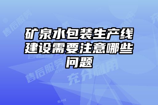 礦泉水包裝生產(chǎn)線建設(shè)需要注意哪些問(wèn)題