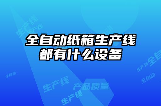 全自動(dòng)紙箱生產(chǎn)線都有什么設(shè)備