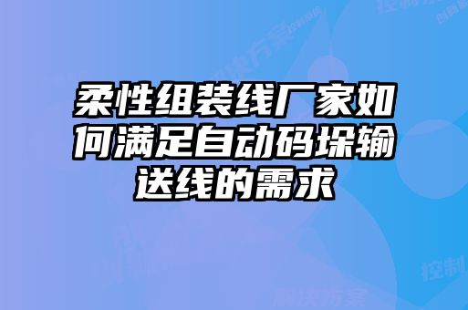 柔性組裝線廠家如何滿足自動(dòng)碼垛輸送線的需求