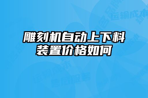 雕刻機(jī)自動上下料裝置價格如何