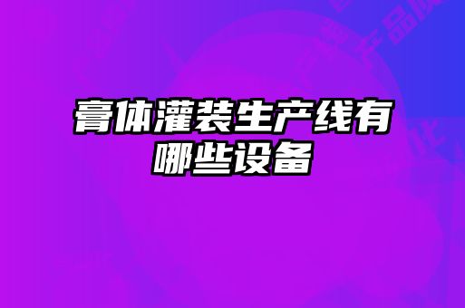 膏體灌裝生產(chǎn)線有哪些設備