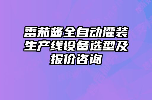 番茄醬全自動(dòng)灌裝生產(chǎn)線(xiàn)設(shè)備選型及報(bào)價(jià)咨詢(xún)