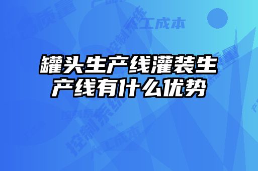 罐頭生產(chǎn)線(xiàn)灌裝生產(chǎn)線(xiàn)有什么優(yōu)勢(shì)