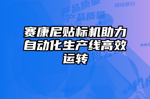 賽康尼貼標機助力自動化生產(chǎn)線高效運轉(zhuǎn)